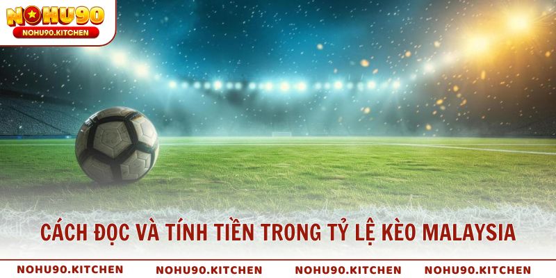 Cách đọc và tính tiền trong tỷ lệ kèo Malaysia