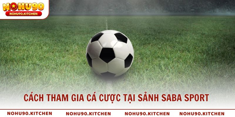 Cách tham gia cá cược tại sảnh SABA sport của NOHU90