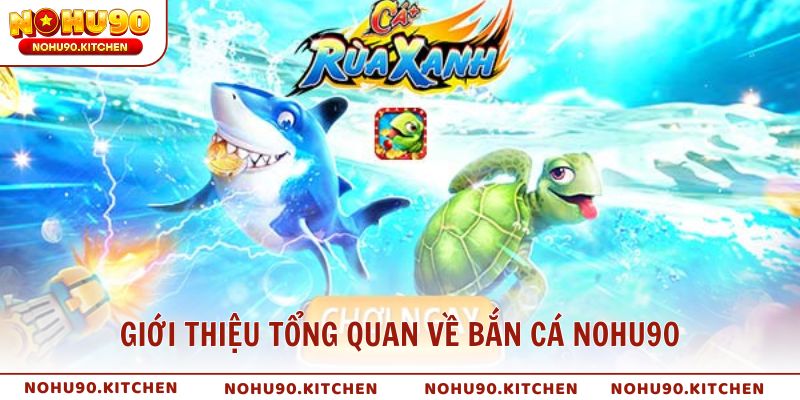 Giới thiệu tổng quan về bắn cá NOHU90 đẳng cấp cho mọi người