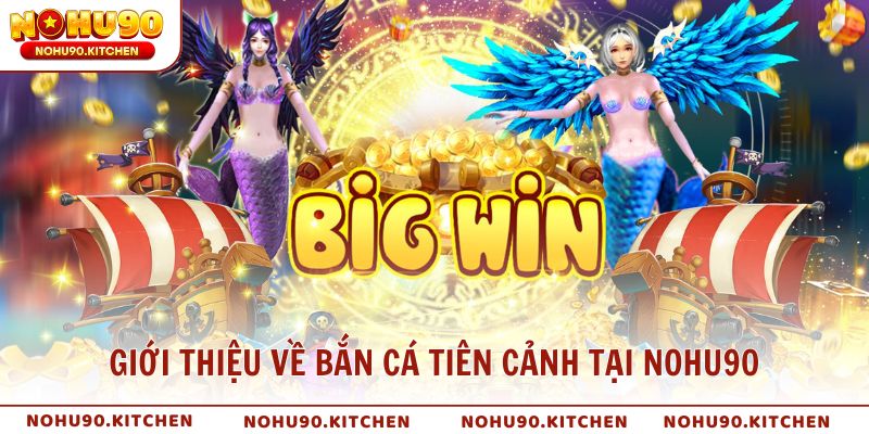 Giới thiệu về bắn cá Tiên Cảnh tại NOHU90