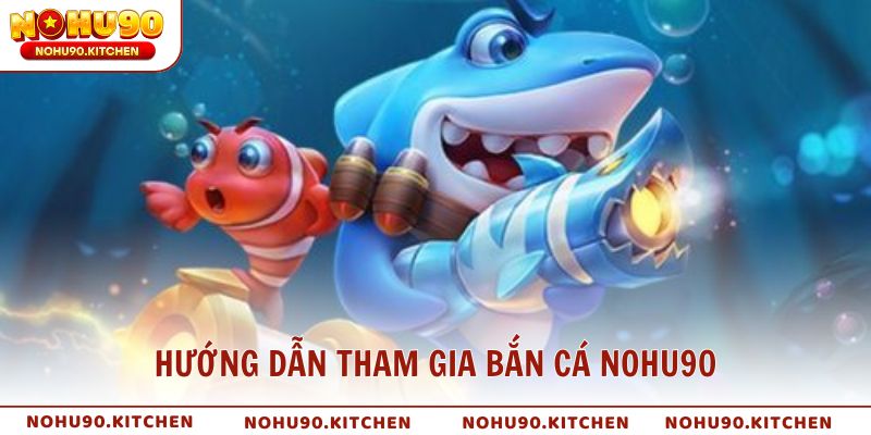 Hướng dẫn tham gia bắn cá NOHU90 cho người mới