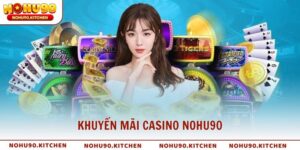 Khuyến mãi Casino NOHU90 vé cược may mắn nhận đến 18,888K