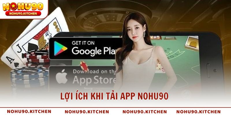 Lợi ích khi tải app NOHU90 so với chơi trên trình duyệt