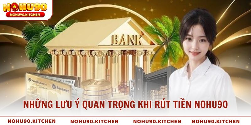 Những lưu ý quan trọng khi rút tiền NOHU90