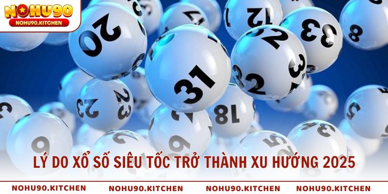 Lý do xổ số siêu tốc trở thành xu hướng 2025