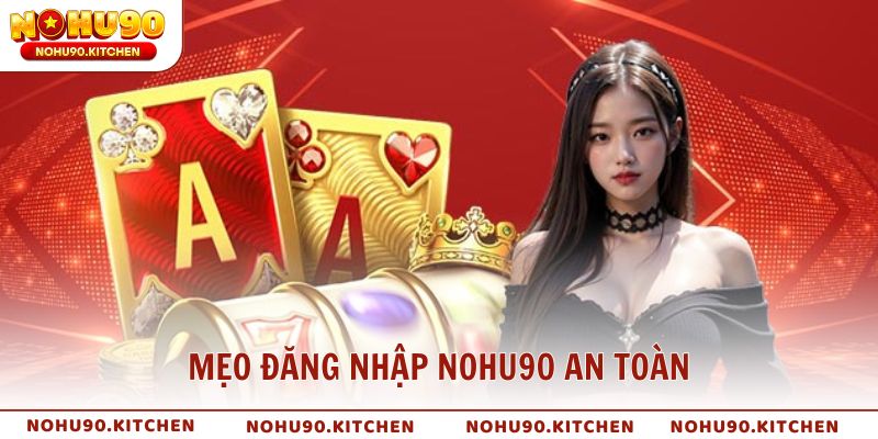 Mẹo đăng nhập NOHU90 an toàn và tránh lỗi thường gặp