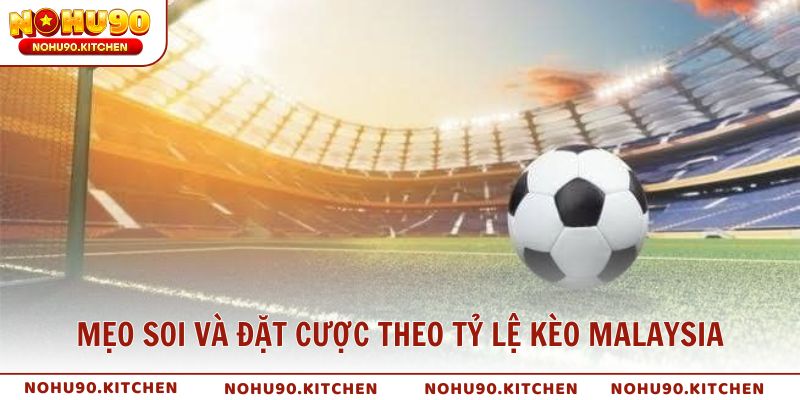 Mẹo soi và đặt cược theo tỷ lệ kèo Malaysia chuẩn xác