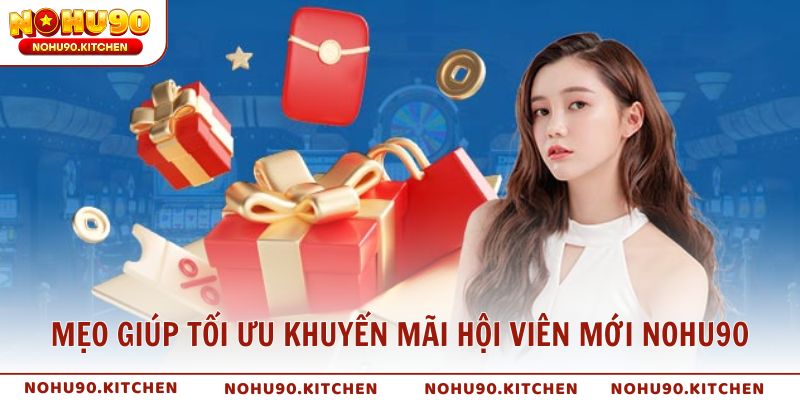 Mẹo giúp tối ưu khuyến mãi hội viên mới NOHU90