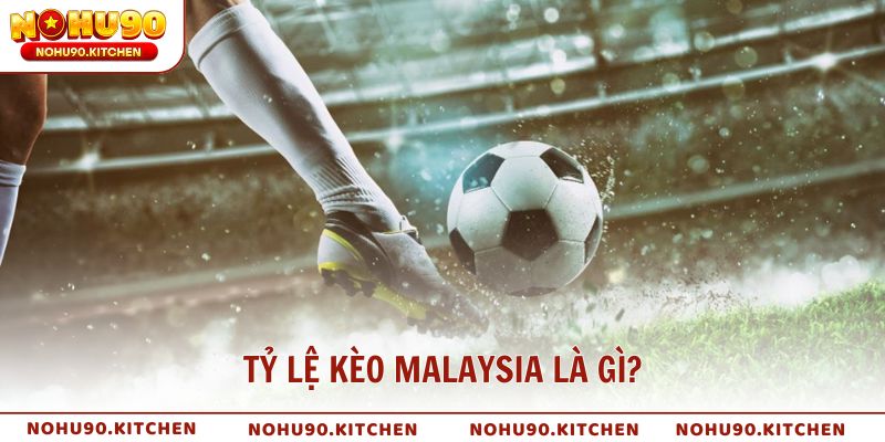 Tỷ lệ kèo Malaysia là gì và vì sao được ưa chuộng?
