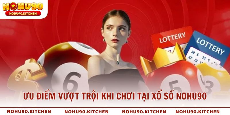 Ưu điểm vượt trội khi chơi tại Xổ Số NOHU90