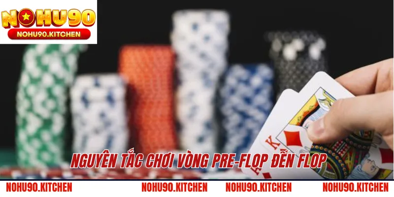 Nguyên tắc chơi vòng Pre-Flop đến Flop 