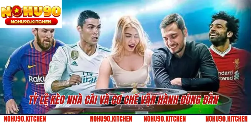 Tỷ lệ kèo nhà cái và cơ chế vận hành đúng đắn