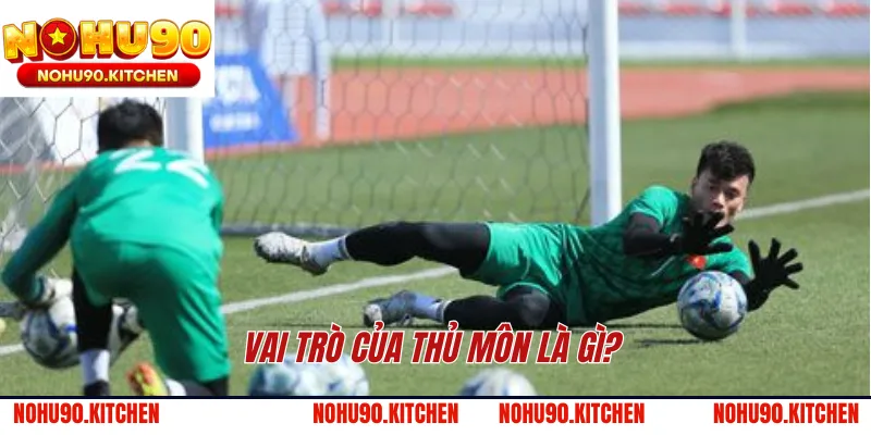 Vai trò của thủ môn là gì?