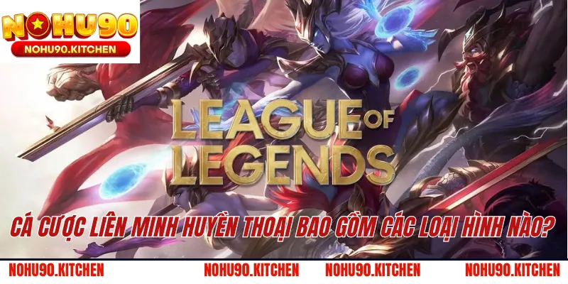 Cá cược Liên Minh Huyền Thoại bao gồm các loại hình nào?