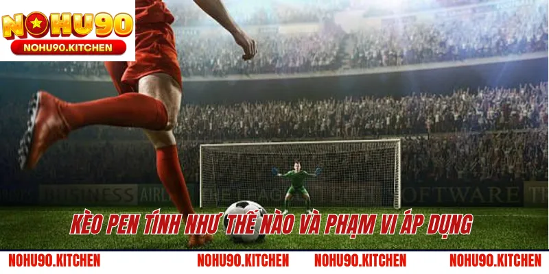 Kèo Pen tính như thế nào và phạm vi áp dụng