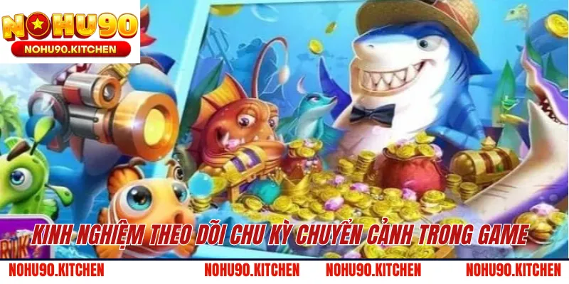 Kinh nghiệm theo dõi chu kỳ chuyển cảnh trong game 