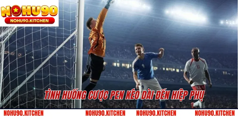 Tình huống cược pen kéo dài đến hiệp phụ