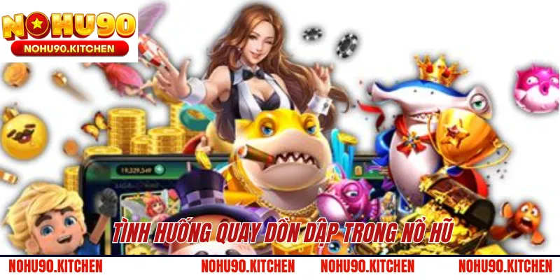 Tình huống quay dồn dập trong nổ hũ 