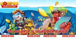 Tool Hack Bắn Cá – Sự Thật Nguy Hiểm Tại NOHU90