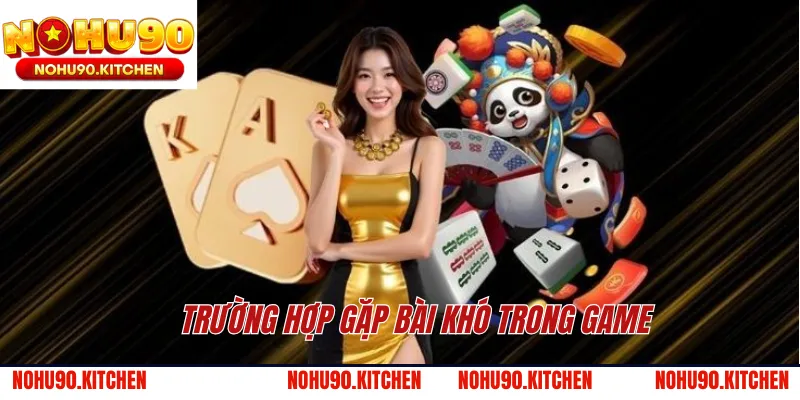 Trường hợp gặp bài khó trong game