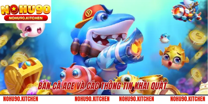 Bắn cá ACE và các thông tin khái quát 