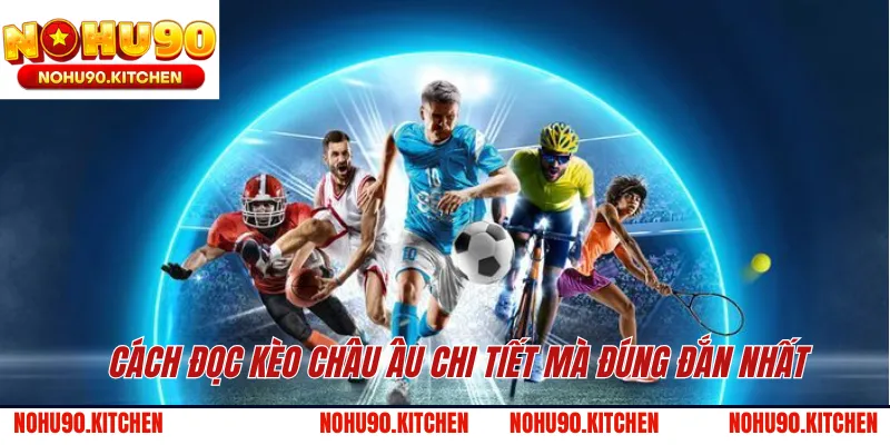 Cách đọc kèo châu Âu chi tiết mà đúng đắn nhất 