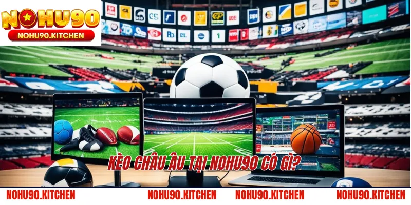 Kèo châu Âu tại NOHU90 có gì?