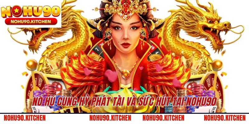 Nổ hũ cung hỷ phát tài và sức hút tại NOHU90