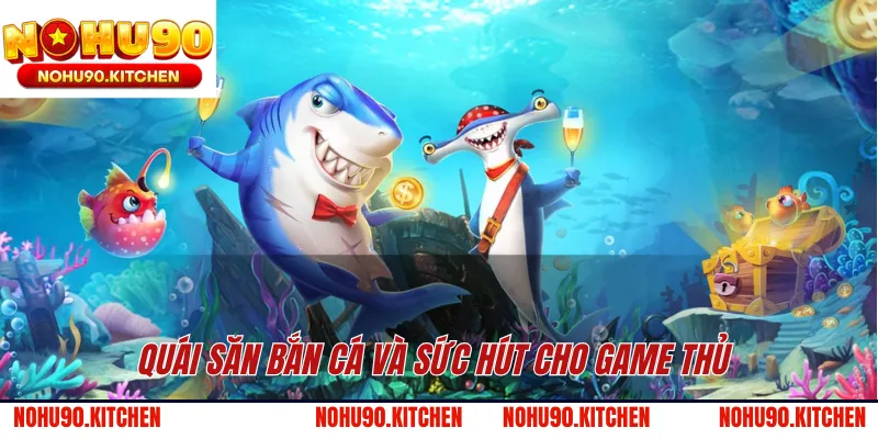 Quái Săn bắn cá và sức hút cho game thủ