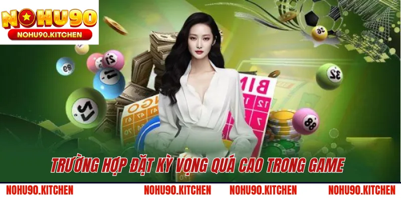 Trường hợp đặt kỳ vọng quá cao trong game 