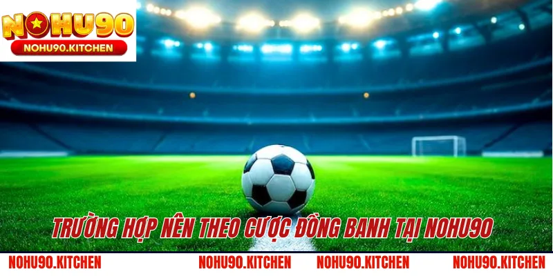 Trường hợp nên theo cược đồng banh tại NOHU90 